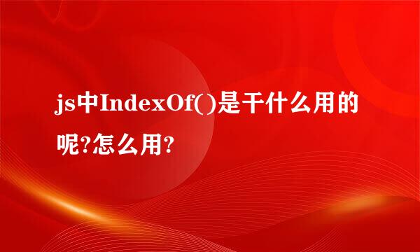 js中IndexOf()是干什么用的呢?怎么用?