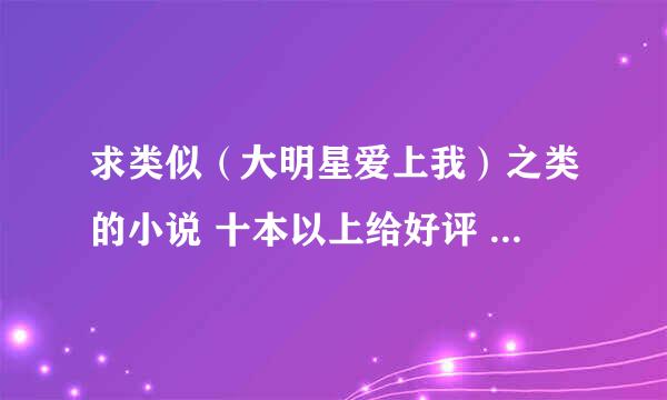 求类似（大明星爱上我）之类的小说 十本以上给好评 先到先得！