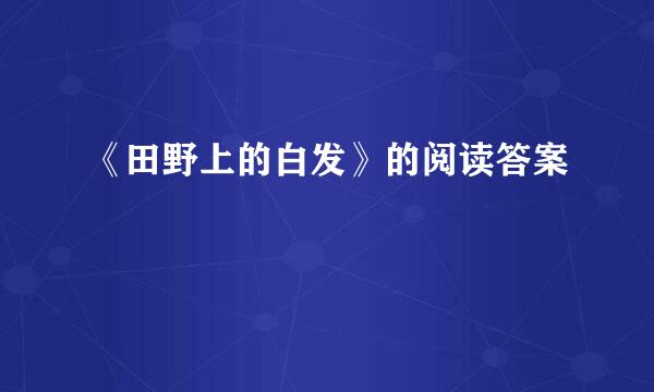 《田野上的白发》的阅读答案