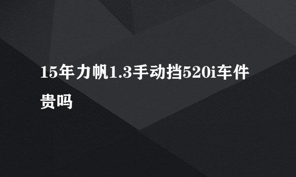 15年力帆1.3手动挡520i车件贵吗