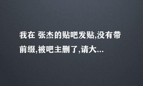 我在 张杰的贴吧发贴,没有带前缀,被吧主删了,请大家告诉我,谢啦,急急急急急