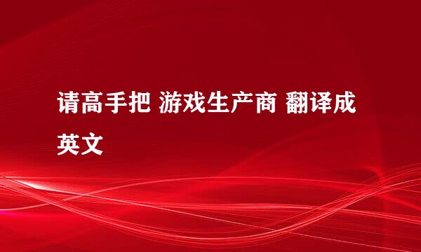 请高手把 游戏生产商 翻译成英文