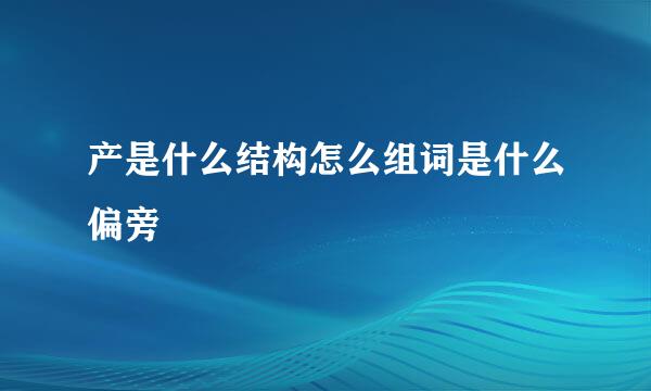 产是什么结构怎么组词是什么偏旁