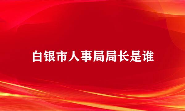 白银市人事局局长是谁