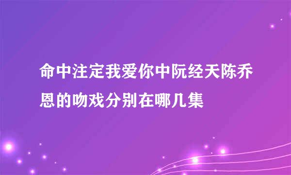 命中注定我爱你中阮经天陈乔恩的吻戏分别在哪几集