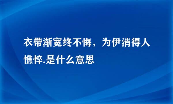 衣带渐宽终不悔，为伊消得人憔悴.是什么意思