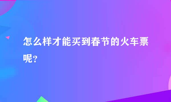 怎么样才能买到春节的火车票呢？