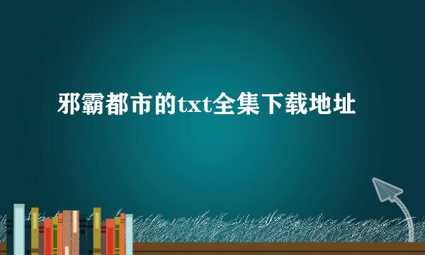 邪霸都市的txt全集下载地址