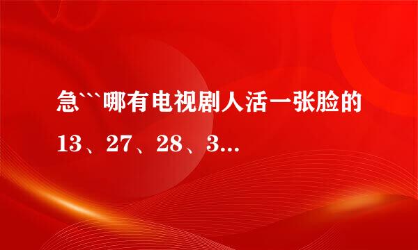 急```哪有电视剧人活一张脸的13、27、28、34集迅雷下载地址