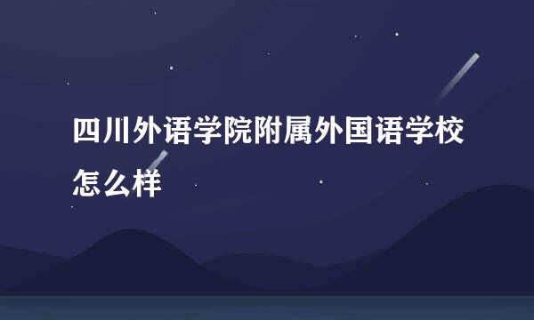 四川外语学院附属外国语学校怎么样