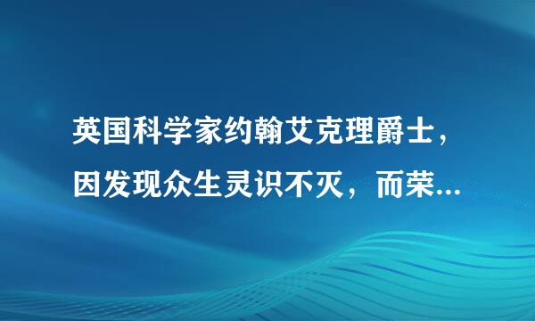 英国科学家约翰艾克理爵士，因发现众生灵识不灭，而荣获了1963年诺贝尔医学奖。这件事是真的吗