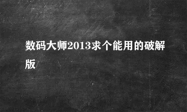 数码大师2013求个能用的破解版