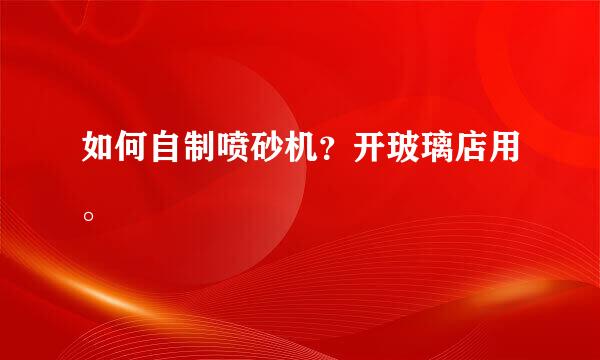 如何自制喷砂机？开玻璃店用。