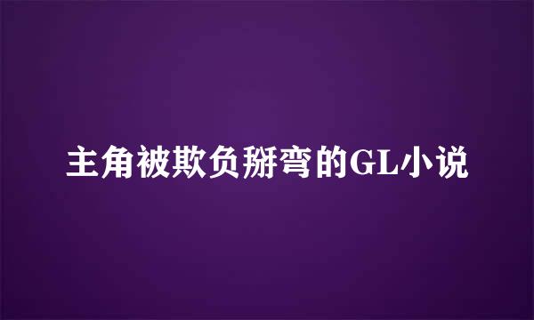 主角被欺负掰弯的GL小说