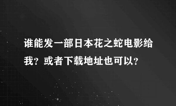 谁能发一部日本花之蛇电影给我？或者下载地址也可以？