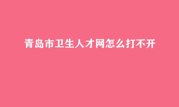 青岛市卫生人才网怎么打不开