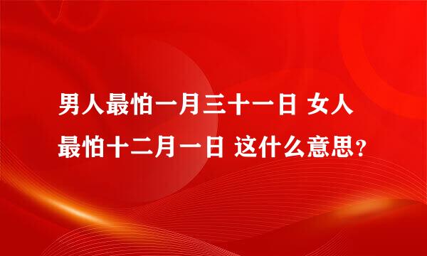 男人最怕一月三十一日 女人最怕十二月一日 这什么意思？