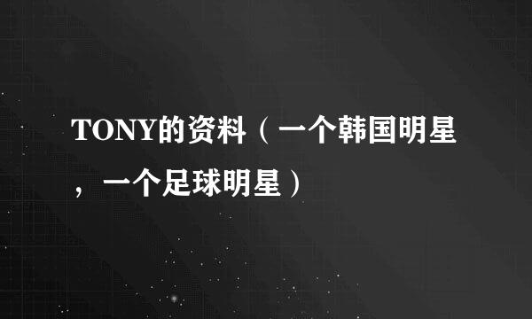 TONY的资料（一个韩国明星，一个足球明星）