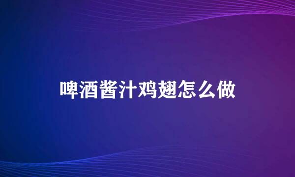 啤酒酱汁鸡翅怎么做