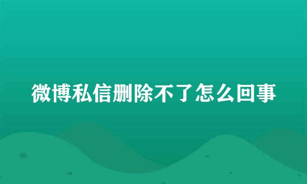 微博私信删除不了怎么回事