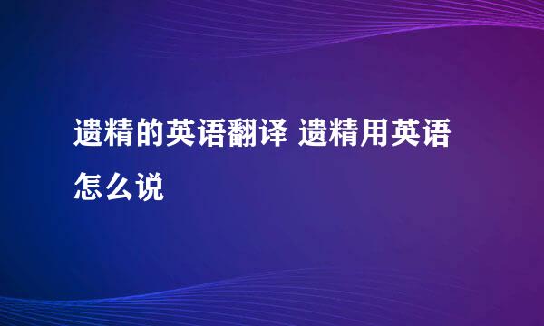 遗精的英语翻译 遗精用英语怎么说