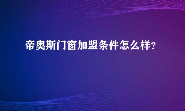 帝奥斯门窗加盟条件怎么样？