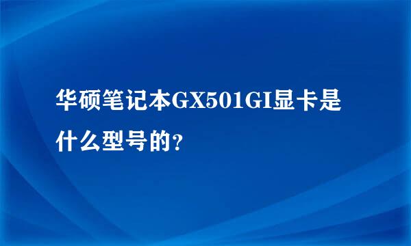 华硕笔记本GX501GI显卡是什么型号的？