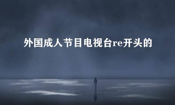 外国成人节目电视台re开头的