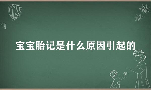 宝宝胎记是什么原因引起的