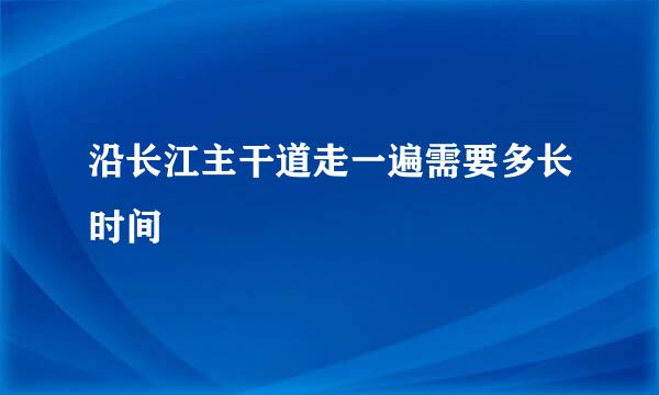 沿长江主干道走一遍需要多长时间