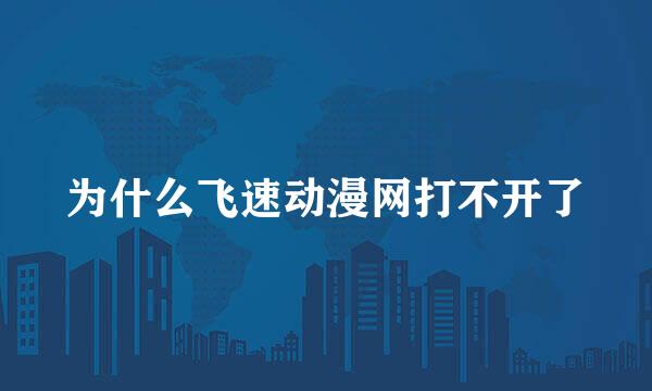 为什么飞速动漫网打不开了