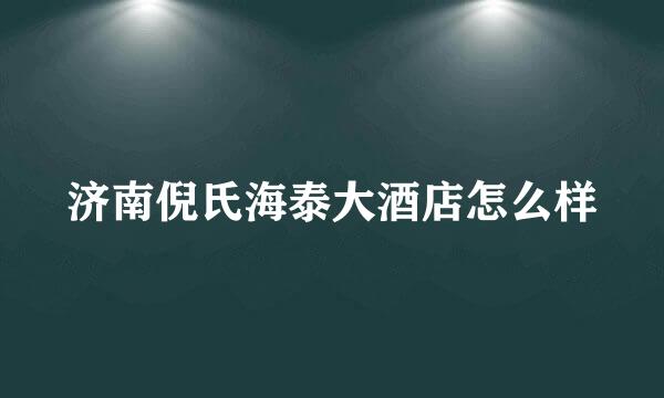 济南倪氏海泰大酒店怎么样