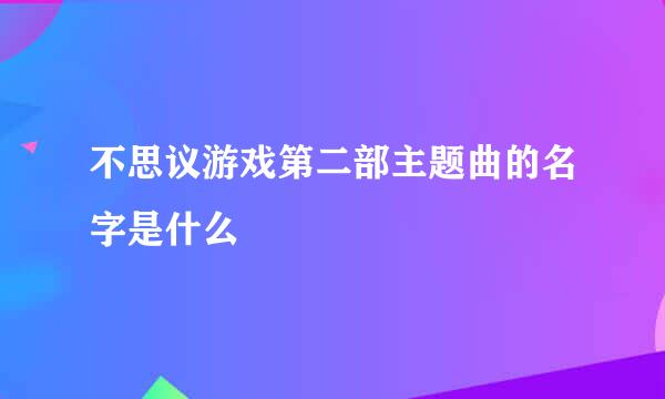 不思议游戏第二部主题曲的名字是什么