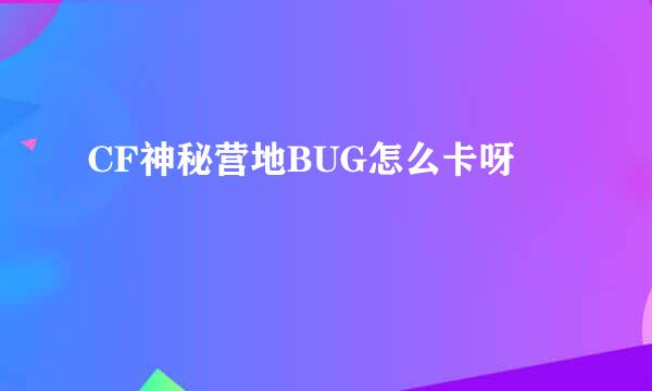 CF神秘营地BUG怎么卡呀