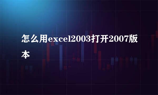 怎么用excel2003打开2007版本