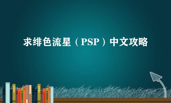 求绯色流星（PSP）中文攻略