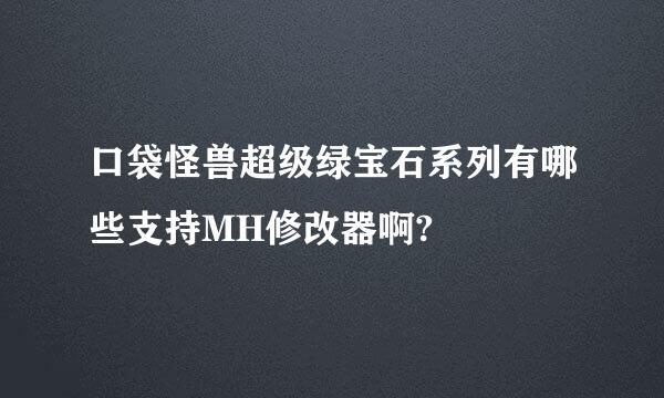 口袋怪兽超级绿宝石系列有哪些支持MH修改器啊?