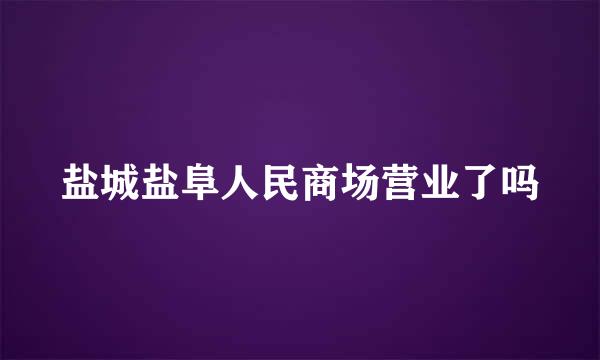 盐城盐阜人民商场营业了吗