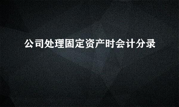 公司处理固定资产时会计分录