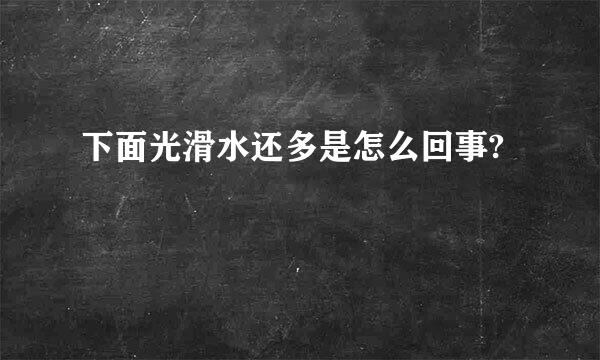 下面光滑水还多是怎么回事?