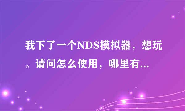 我下了一个NDS模拟器，想玩。请问怎么使用，哪里有下载放在模拟器里的这些游戏，谢谢~