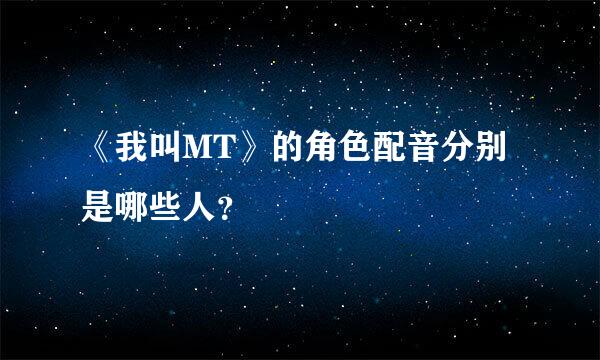 《我叫MT》的角色配音分别是哪些人？