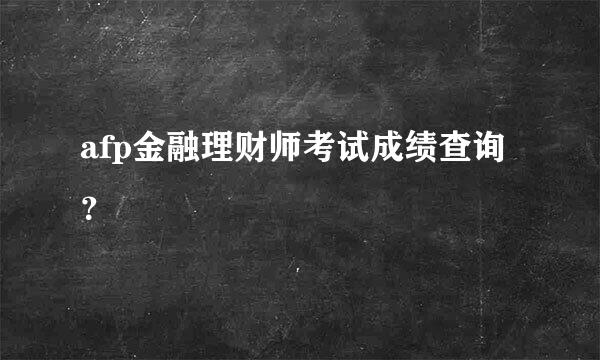 afp金融理财师考试成绩查询？