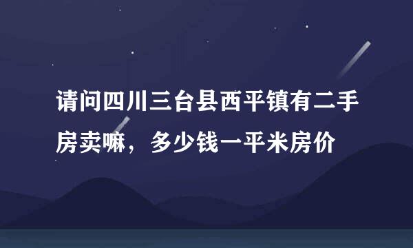 请问四川三台县西平镇有二手房卖嘛，多少钱一平米房价