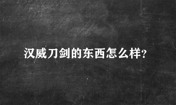 汉威刀剑的东西怎么样？