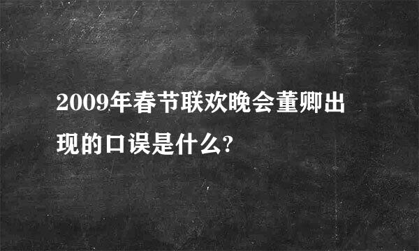 2009年春节联欢晚会董卿出现的口误是什么?