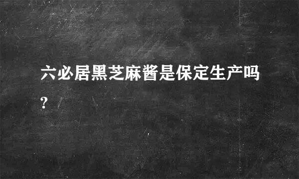 六必居黑芝麻酱是保定生产吗?