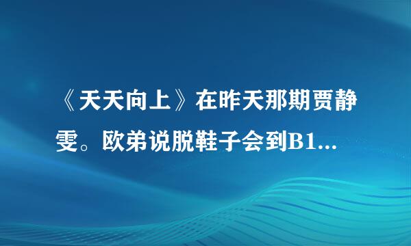 《天天向上》在昨天那期贾静雯。欧弟说脱鞋子会到B1是什么意思?