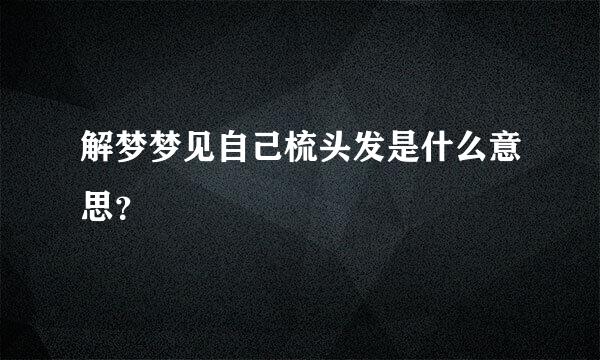 解梦梦见自己梳头发是什么意思？