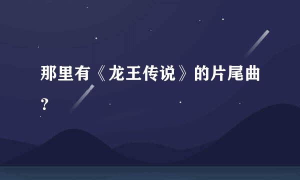 那里有《龙王传说》的片尾曲？